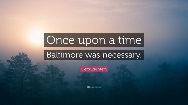 Gertrude Stein Quote: “Once upon a time Baltimore was necessary.”