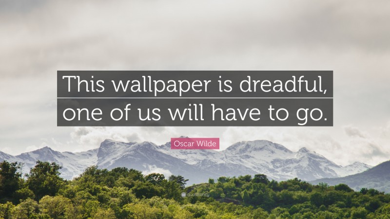 Oscar Wilde Quote: “This wallpaper is dreadful, one of us will have to go.”