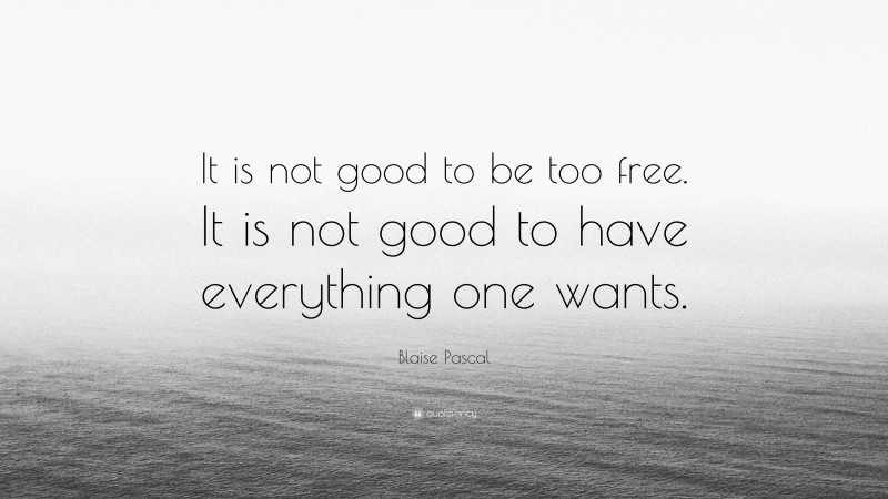 Blaise Pascal Quote: “It is not good to be too free. It is not good to have everything one wants.”