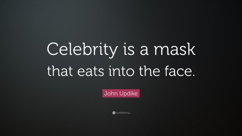 John Updike Quote: “Celebrity is a mask that eats into the face.”