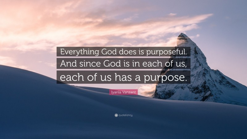 Iyanla Vanzant Quote: “Everything God does is purposeful. And since God is in each of us, each of us has a purpose.”