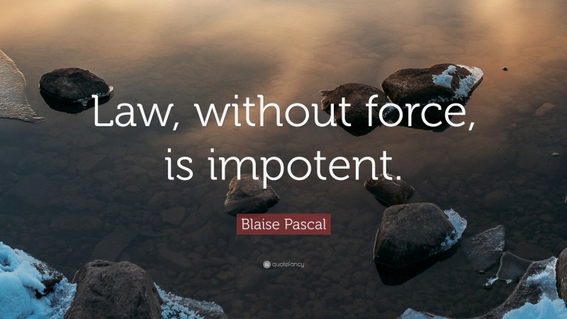 Blaise Pascal Quote: “Law, without force, is impotent.”