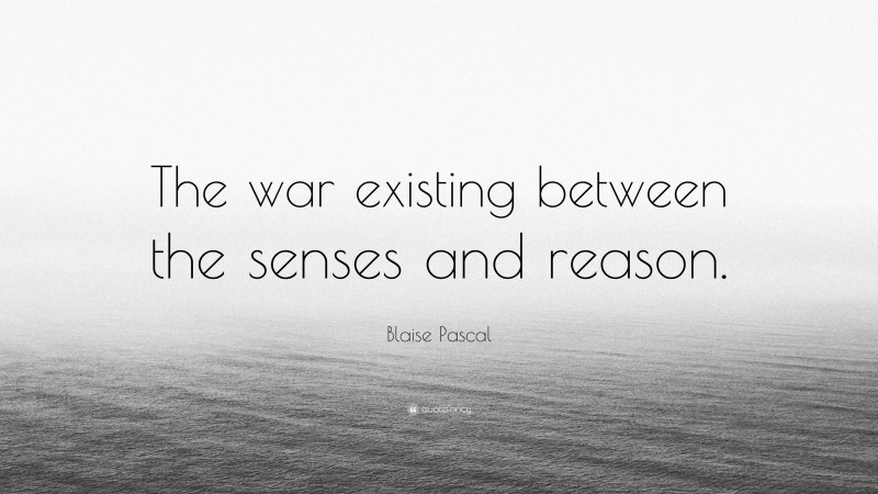 Blaise Pascal Quote: “The war existing between the senses and reason.”