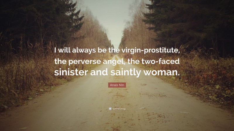 Anaïs Nin Quote: “I will always be the virgin-prostitute, the perverse angel, the two-faced sinister and saintly woman.”
