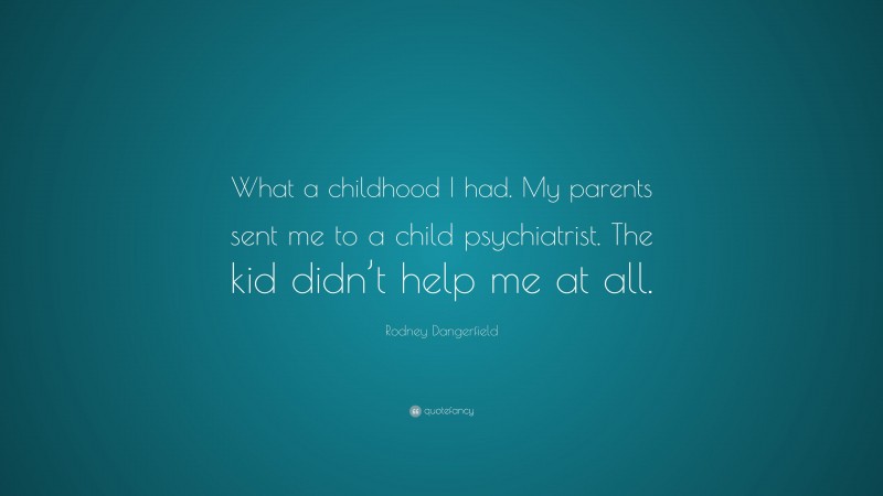 Rodney Dangerfield Quote: “What a childhood I had. My parents sent me to a child psychiatrist. The kid didn’t help me at all.”