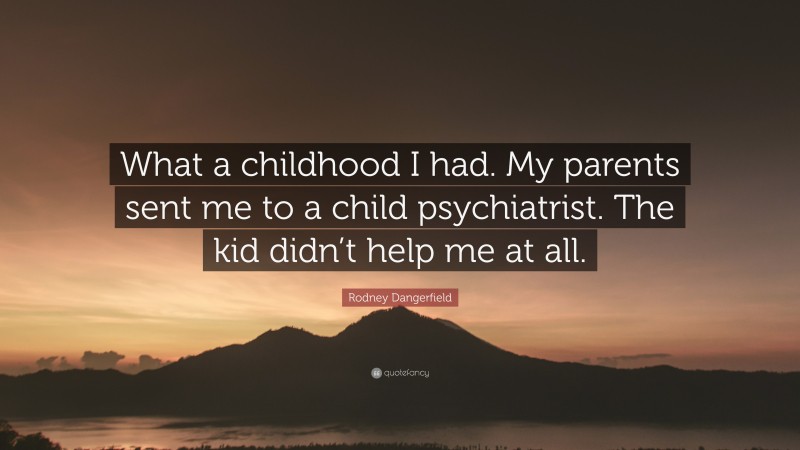 Rodney Dangerfield Quote: “What a childhood I had. My parents sent me to a child psychiatrist. The kid didn’t help me at all.”