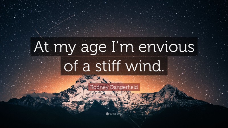 Rodney Dangerfield Quote: “At my age I’m envious of a stiff wind.”