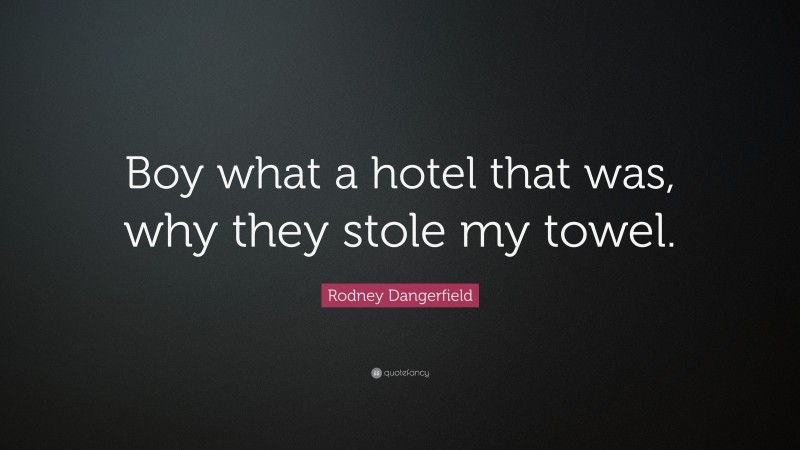 Rodney Dangerfield Quote: “Boy what a hotel that was, why they stole my towel.”