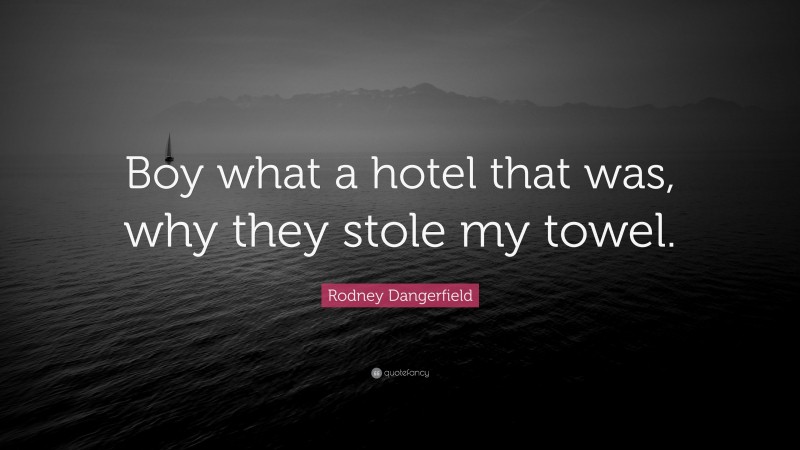 Rodney Dangerfield Quote: “Boy what a hotel that was, why they stole my towel.”