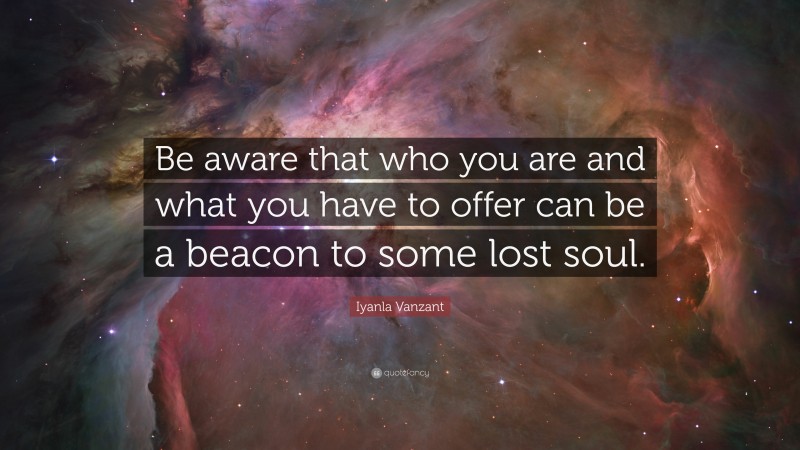 Iyanla Vanzant Quote: “Be aware that who you are and what you have to offer can be a beacon to some lost soul.”