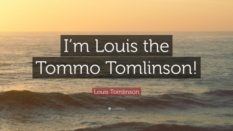 Louis Tomlinson Quote: “I’m Louis the Tommo Tomlinson!”
