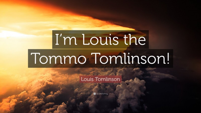 Louis Tomlinson Quote: “I’m Louis the Tommo Tomlinson!”