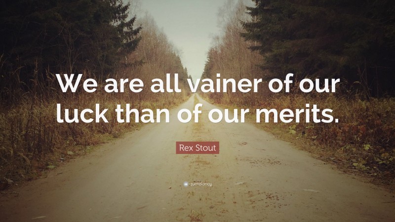 Rex Stout Quote: “We are all vainer of our luck than of our merits.”