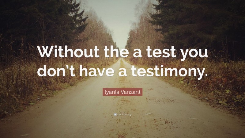 Iyanla Vanzant Quote: “Without the a test you don’t have a testimony.”