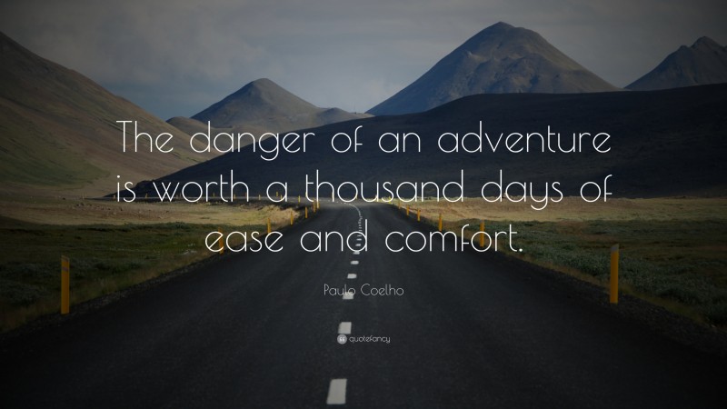 Paulo Coelho Quote: “The danger of an adventure is worth a thousand days of ease and comfort.”