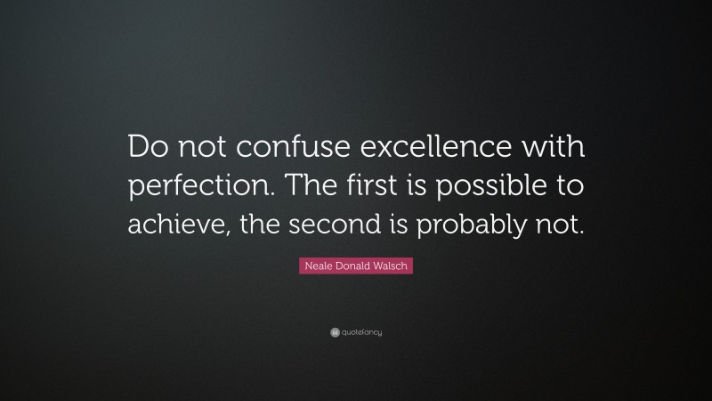Neale Donald Walsch Quote: “Do not confuse excellence with perfection. The first is possible to achieve, the second is probably not.”