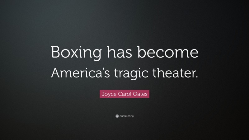 Joyce Carol Oates Quote: “Boxing has become America’s tragic theater.”