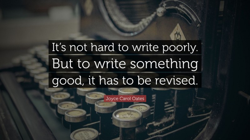 Joyce Carol Oates Quote: “It’s not hard to write poorly. But to write something good, it has to be revised.”