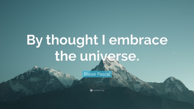 Blaise Pascal Quote: “By thought I embrace the universe.”