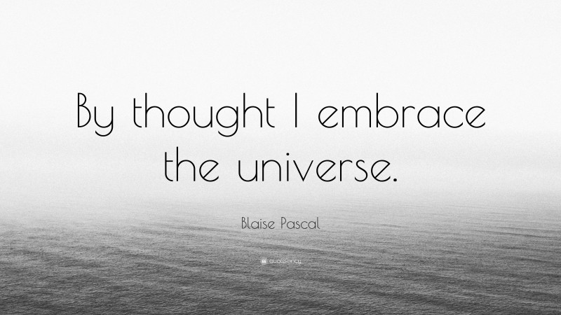 Blaise Pascal Quote: “By thought I embrace the universe.”
