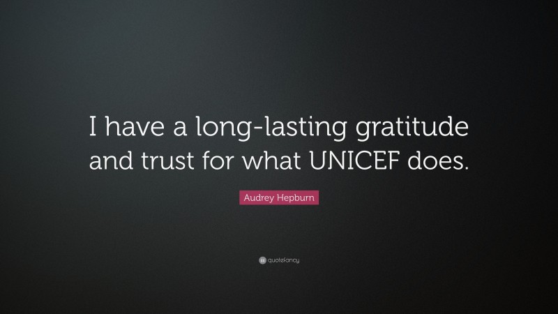 Audrey Hepburn Quote: “I have a long-lasting gratitude and trust for what UNICEF does.”