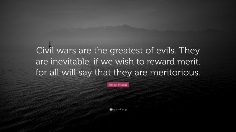 Blaise Pascal Quote: “Civil wars are the greatest of evils. They are inevitable, if we wish to reward merit, for all will say that they are meritorious.”