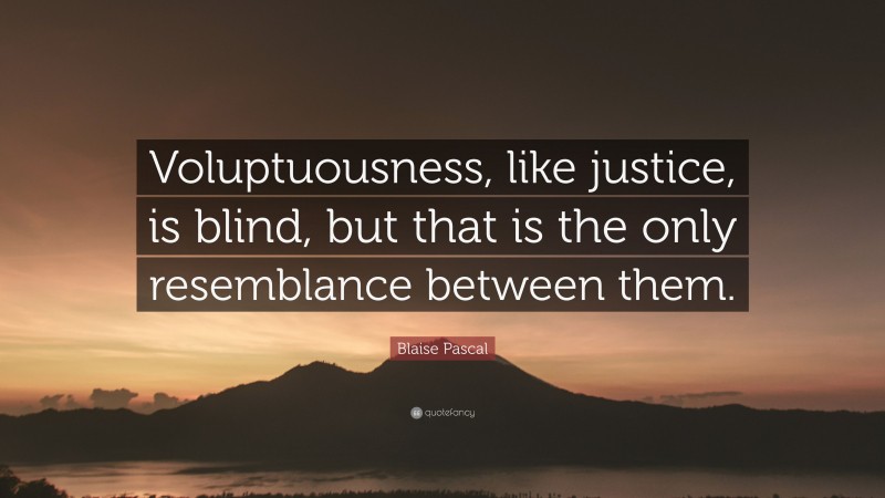 Blaise Pascal Quote: “Voluptuousness, like justice, is blind, but that is the only resemblance between them.”
