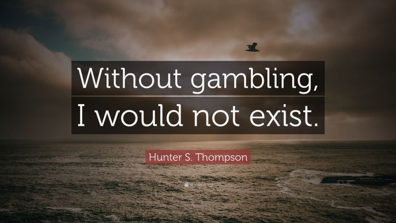 Hunter S. Thompson Quote: “Without gambling, I would not exist.”