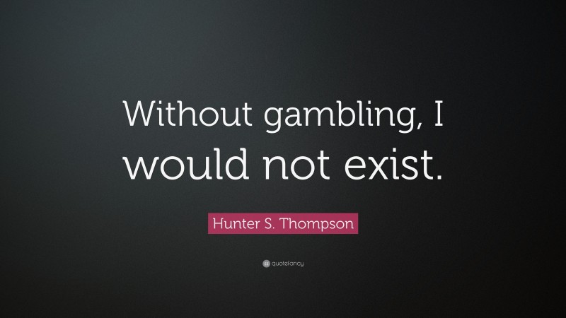 Hunter S. Thompson Quote: “Without gambling, I would not exist.”
