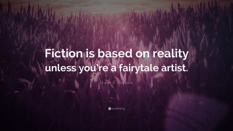 Hunter S. Thompson Quote: “Fiction is based on reality unless you’re a fairytale artist.”