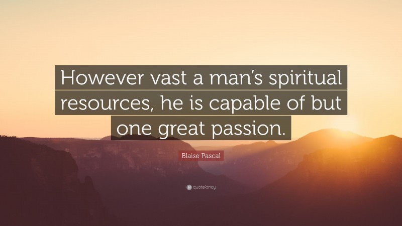 Blaise Pascal Quote: “However vast a man’s spiritual resources, he is capable of but one great passion.”