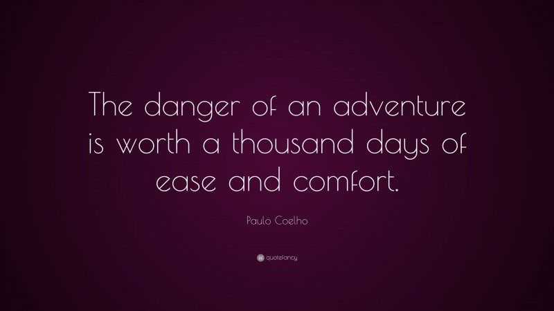 Paulo Coelho Quote: “The danger of an adventure is worth a thousand days of ease and comfort.”