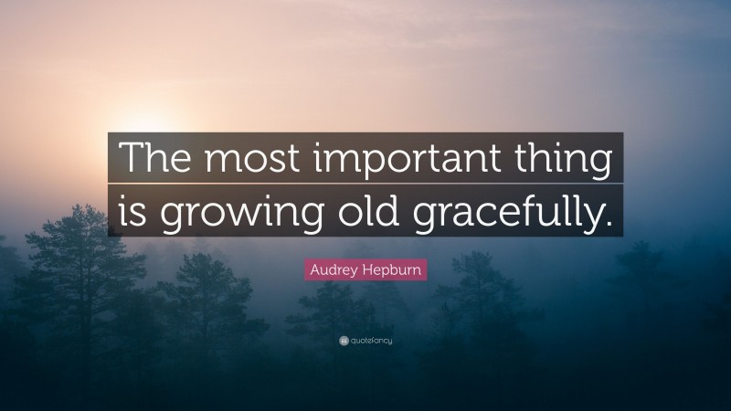 Audrey Hepburn Quote: “The most important thing is growing old gracefully.”