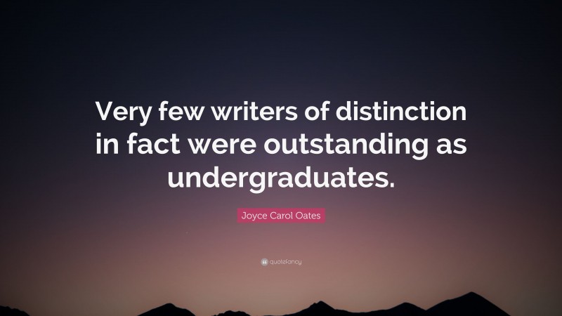 Joyce Carol Oates Quote: “Very few writers of distinction in fact were outstanding as undergraduates.”