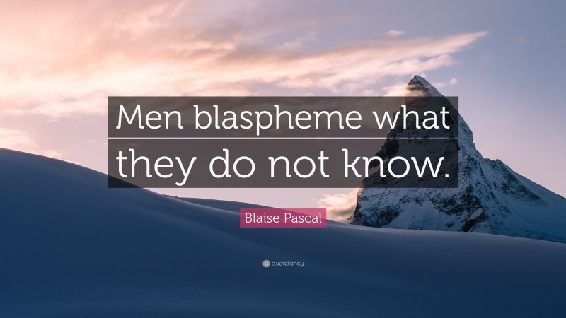 Blaise Pascal Quote: “Men blaspheme what they do not know.”