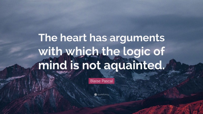 Blaise Pascal Quote: “The heart has arguments with which the logic of mind is not aquainted.”