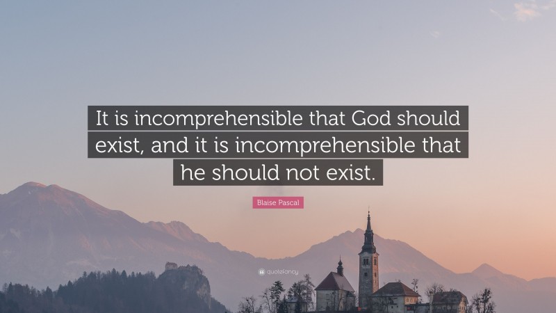 Blaise Pascal Quote: “It is incomprehensible that God should exist, and it is incomprehensible that he should not exist.”