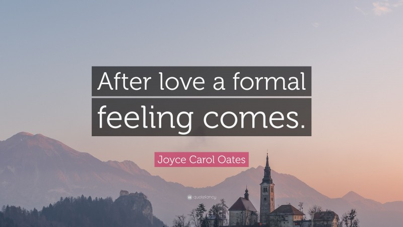 Joyce Carol Oates Quote: “After love a formal feeling comes.”