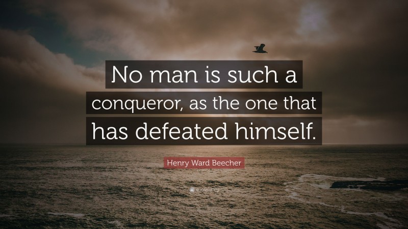 Henry Ward Beecher Quote: “No man is such a conqueror, as the one that has defeated himself.”