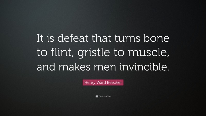 Henry Ward Beecher Quote: “It is defeat that turns bone to flint, gristle to muscle, and makes men invincible.”