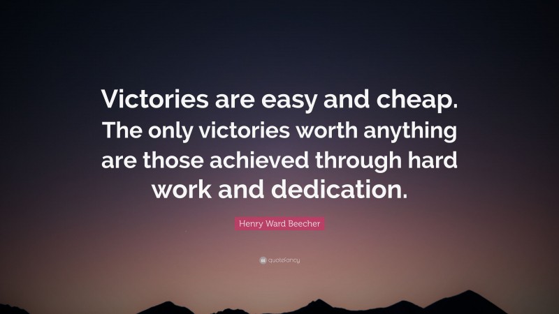 Henry Ward Beecher Quote: “Victories are easy and cheap. The only victories worth anything are those achieved through hard work and dedication.”