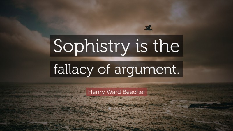 Henry Ward Beecher Quote: “Sophistry is the fallacy of argument.”