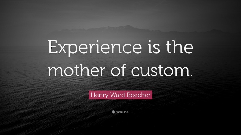 Henry Ward Beecher Quote: “Experience is the mother of custom.”