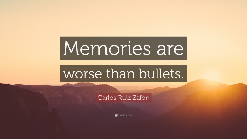 Carlos Ruiz Zafón Quote: “Memories are worse than bullets.”