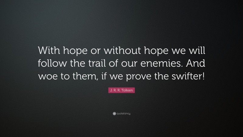 J. R. R. Tolkien Quote: “With hope or without hope we will follow the trail of our enemies. And woe to them, if we prove the swifter!”