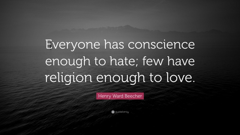 Henry Ward Beecher Quote: “Everyone has conscience enough to hate; few have religion enough to love.”