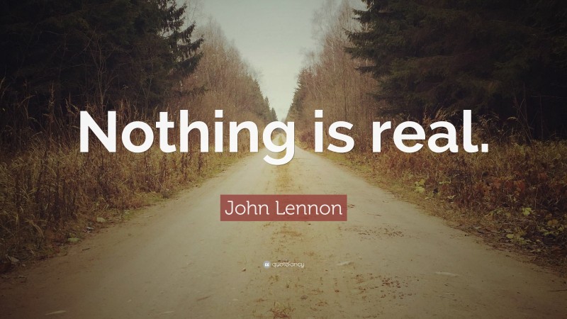 John Lennon Quote: “Nothing is real.”