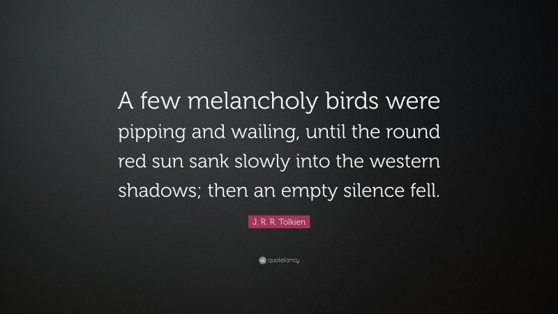 J. R. R. Tolkien Quote: “A few melancholy birds were pipping and wailing, until the round red sun sank slowly into the western shadows; then an empty silence fell.”