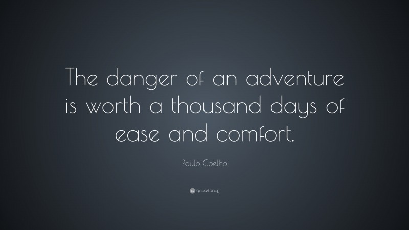 Paulo Coelho Quote: “The danger of an adventure is worth a thousand days of ease and comfort.”