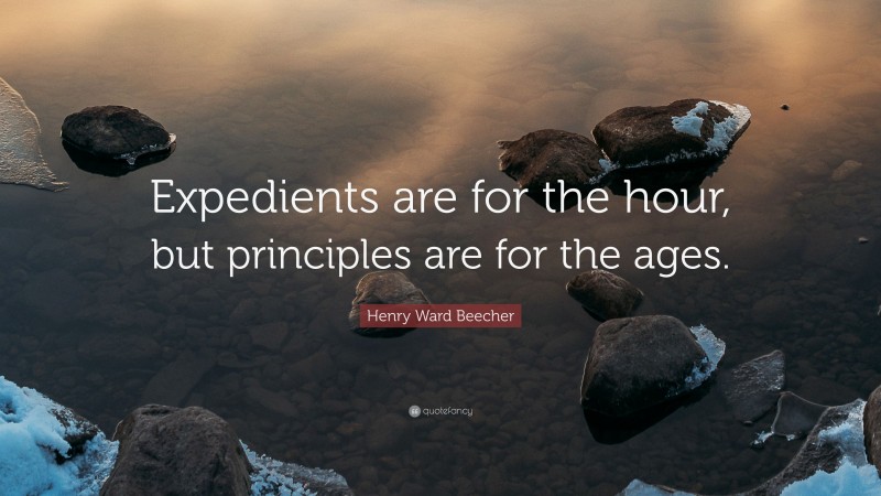 Henry Ward Beecher Quote: “Expedients are for the hour, but principles are for the ages.”